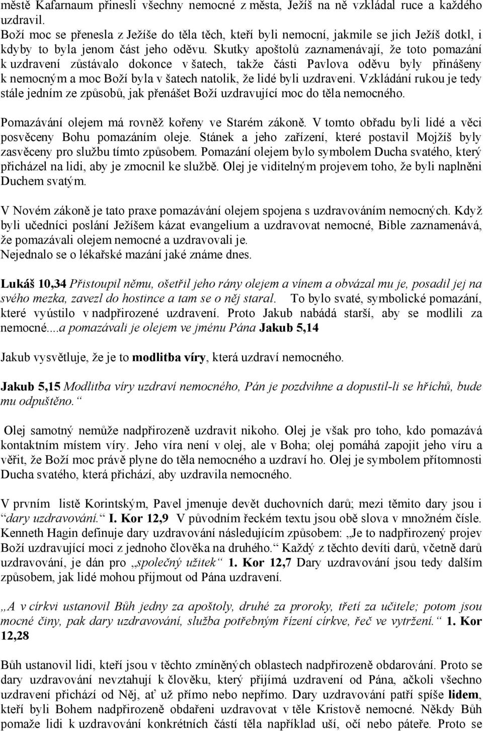 Skutky apoštolů zaznamenávají, že toto pomazání k uzdravení zůstávalo dokonce v šatech, takže části Pavlova oděvu byly přinášeny k nemocným a moc Boží byla v šatech natolik, že lidé byli uzdraveni.