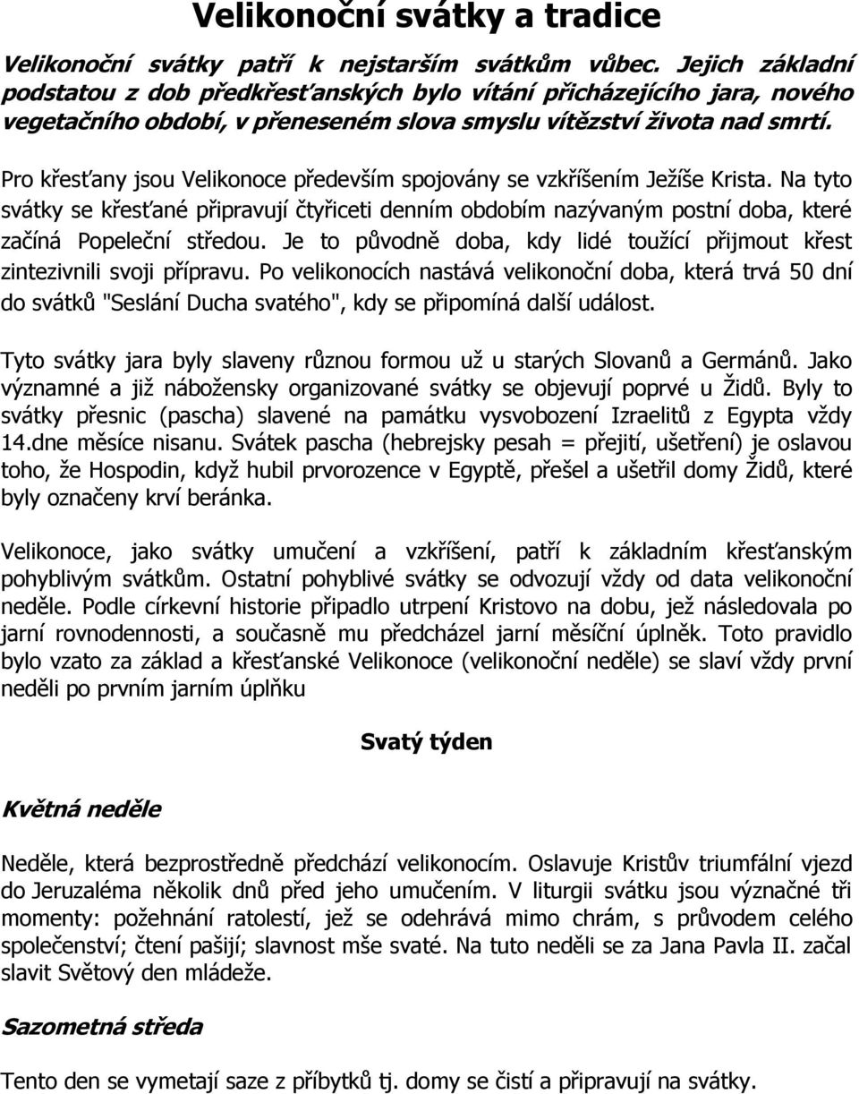 Pro křesťany jsou Velikonoce především spojovány se vzkříšením Ježíše Krista. Na tyto svátky se křesťané připravují čtyřiceti denním obdobím nazývaným postní doba, které začíná Popeleční středou.