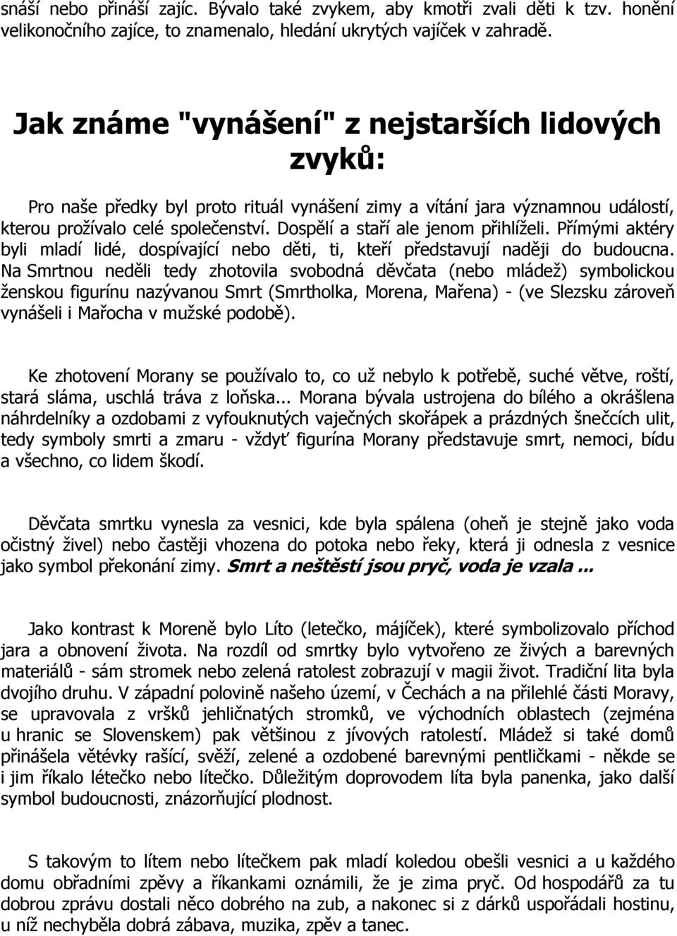 Dospělí a staří ale jenom přihlíželi. Přímými aktéry byli mladí lidé, dospívající nebo děti, ti, kteří představují naději do budoucna.