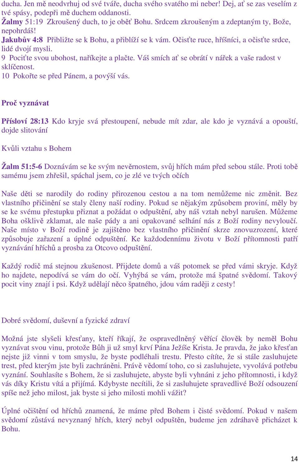 9 Pociťte svou ubohost, naříkejte a plačte. Váš smích ať se obrátí v nářek a vaše radost v sklíčenost. 10 Pokořte se před Pánem, a povýší vás.