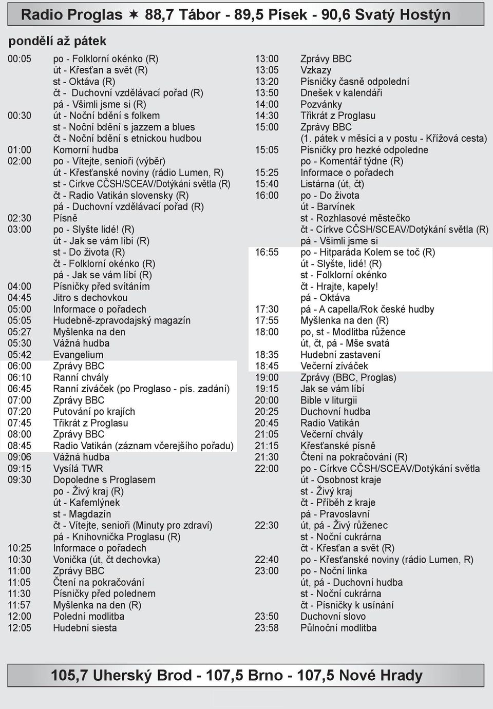 Lumen, R) st - Církve CČSH/SCEAV/Dotýkání světla (R) čt - Radio Vatikán slovensky (R) pá - Duchovní vzdělávací pořad (R) 02:30 Písně 03:00 po - Slyšte lidé!