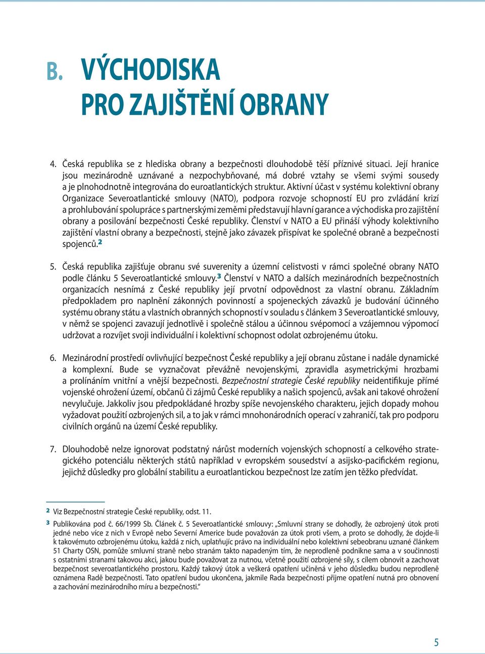 Aktivní účast v systému kolektivní obrany Organizace Severoatlantické smlouvy (NATO), podpora rozvoje schopností EU pro zvládání krizí a prohlubování spolupráce s partnerskými zeměmi představují