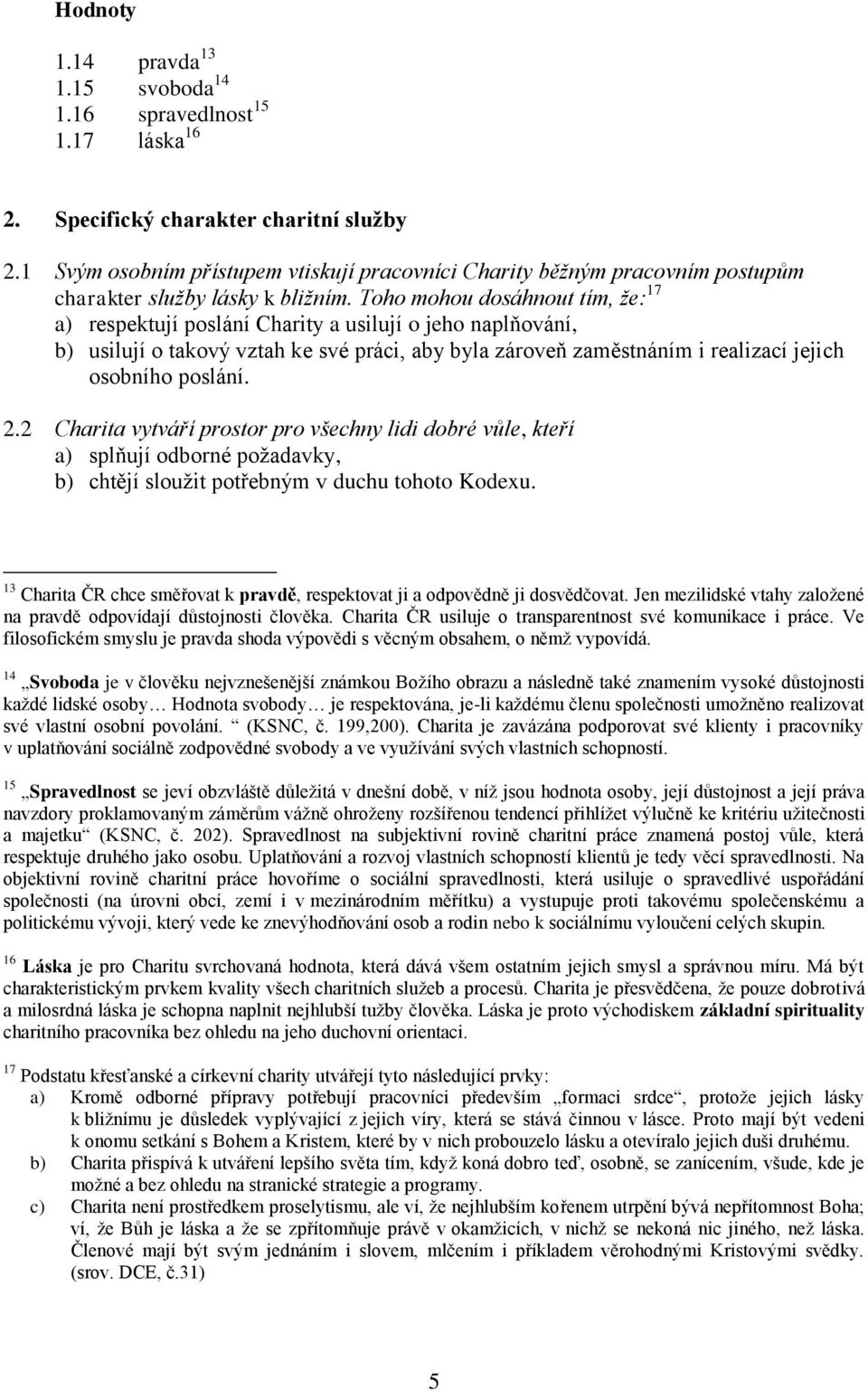 Toho mohou dosáhnout tím, že: 17 a) respektují poslání Charity a usilují o jeho naplňování, b) usilují o takový vztah ke své práci, aby byla zároveň zaměstnáním i realizací jejich osobního poslání. 2.