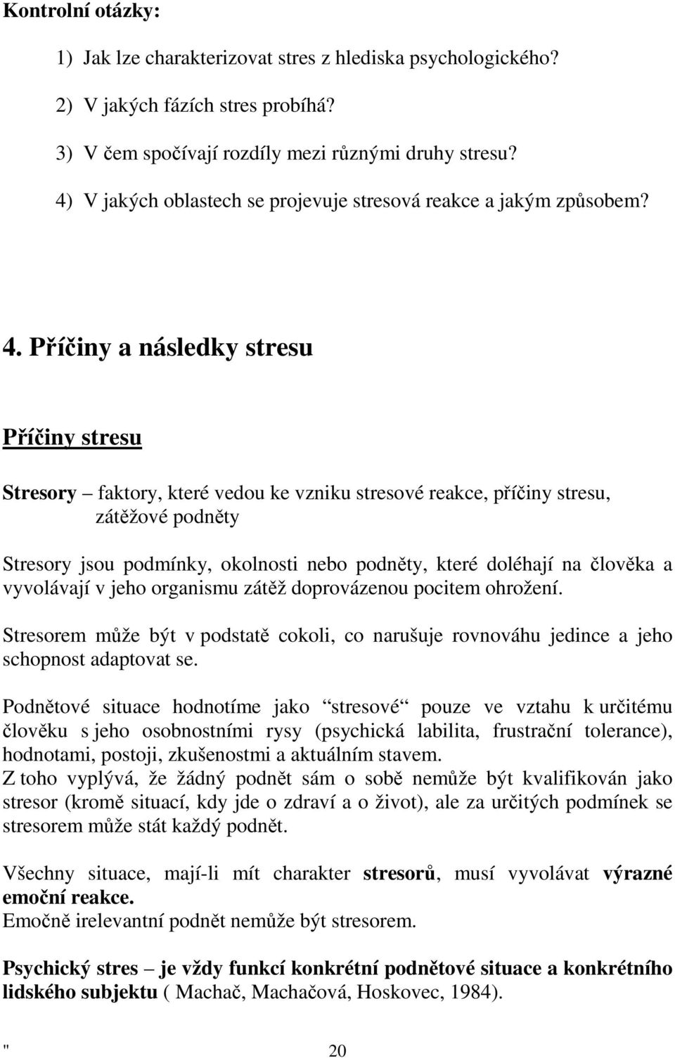 Příčiny a následky stresu Příčiny stresu Stresory faktory, které vedou ke vzniku stresové reakce, příčiny stresu, zátěžové podněty Stresory jsou podmínky, okolnosti nebo podněty, které doléhají na