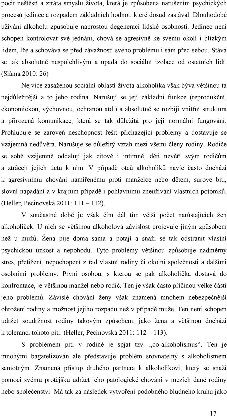 Jedinec není schopen kontrolovat své jednání, chová se agresivně ke svému okolí i blízkým lidem, lţe a schovává se před závaţností svého problému i sám před sebou.