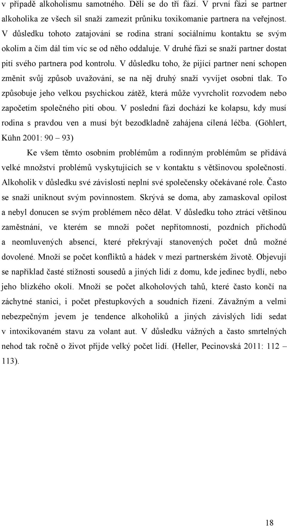 V důsledku toho, ţe pijící partner není schopen změnit svůj způsob uvaţování, se na něj druhý snaţí vyvíjet osobní tlak.