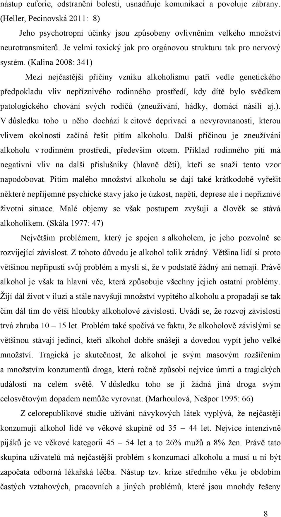 (Kalina 2008: 341) Mezi nejčastější příčiny vzniku alkoholismu patří vedle genetického předpokladu vliv nepříznivého rodinného prostředí, kdy dítě bylo svědkem patologického chování svých rodičů