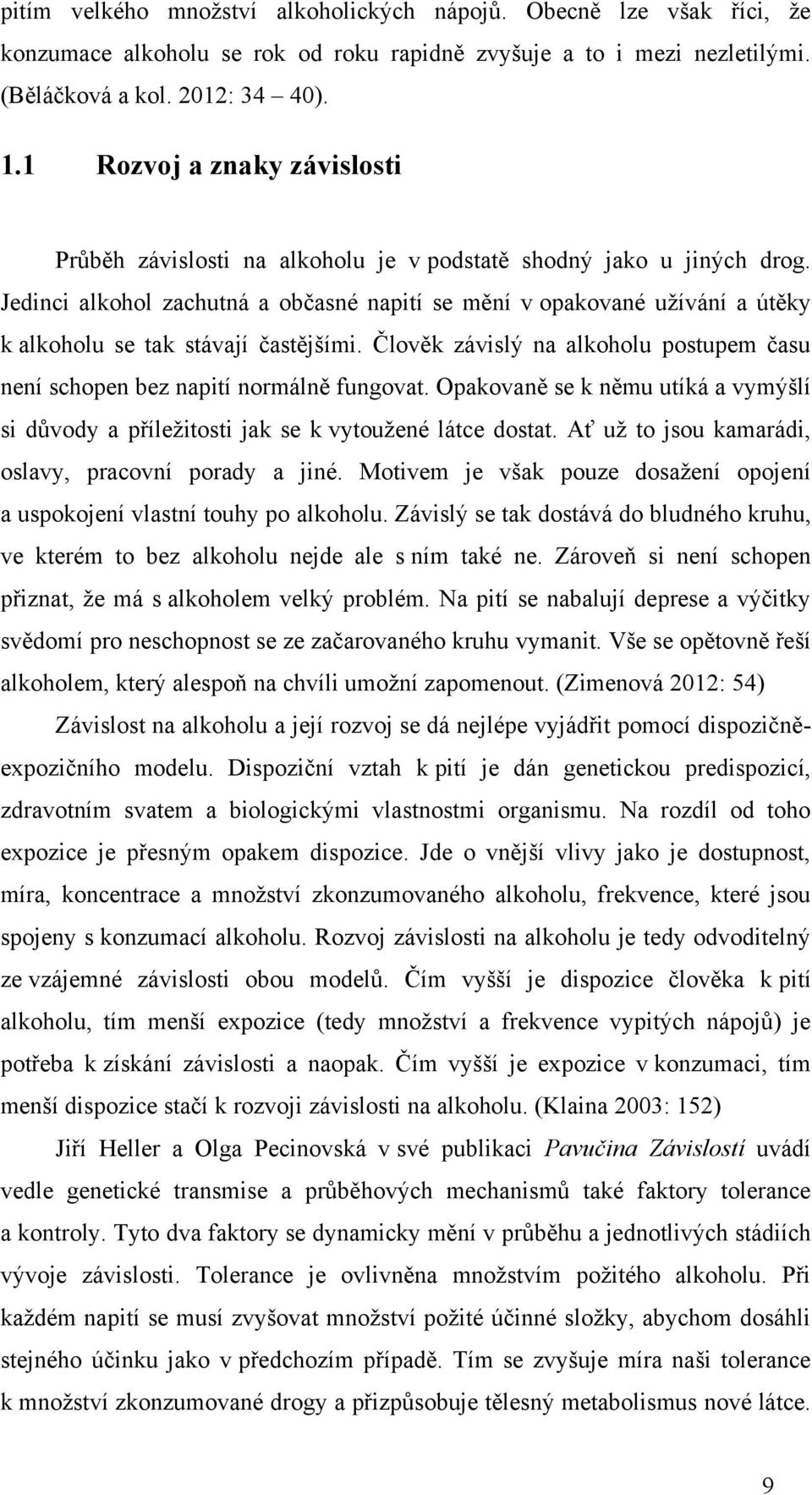 Jedinci alkohol zachutná a občasné napití se mění v opakované uţívání a útěky k alkoholu se tak stávají častějšími. Člověk závislý na alkoholu postupem času není schopen bez napití normálně fungovat.