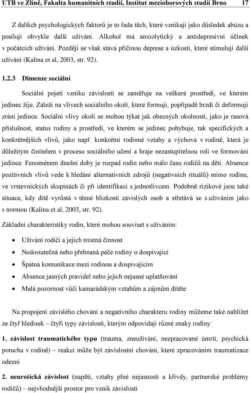 03, str. 92). 1.2.3 Dimenze sociální Sociální pojetí vzniku závislosti se zaměřuje na veškeré prostředí, ve kterém jedinec žije.