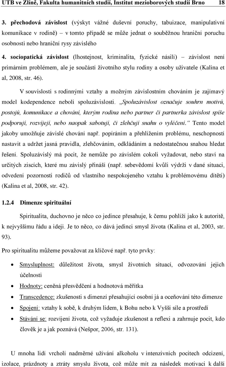 sociopatická závislost (lhostejnost, kriminalita, fyzické násilí) závislost není primárním problémem, ale je součástí životního stylu rodiny a osoby uživatele (Kalina et al, 2008, str. 46).