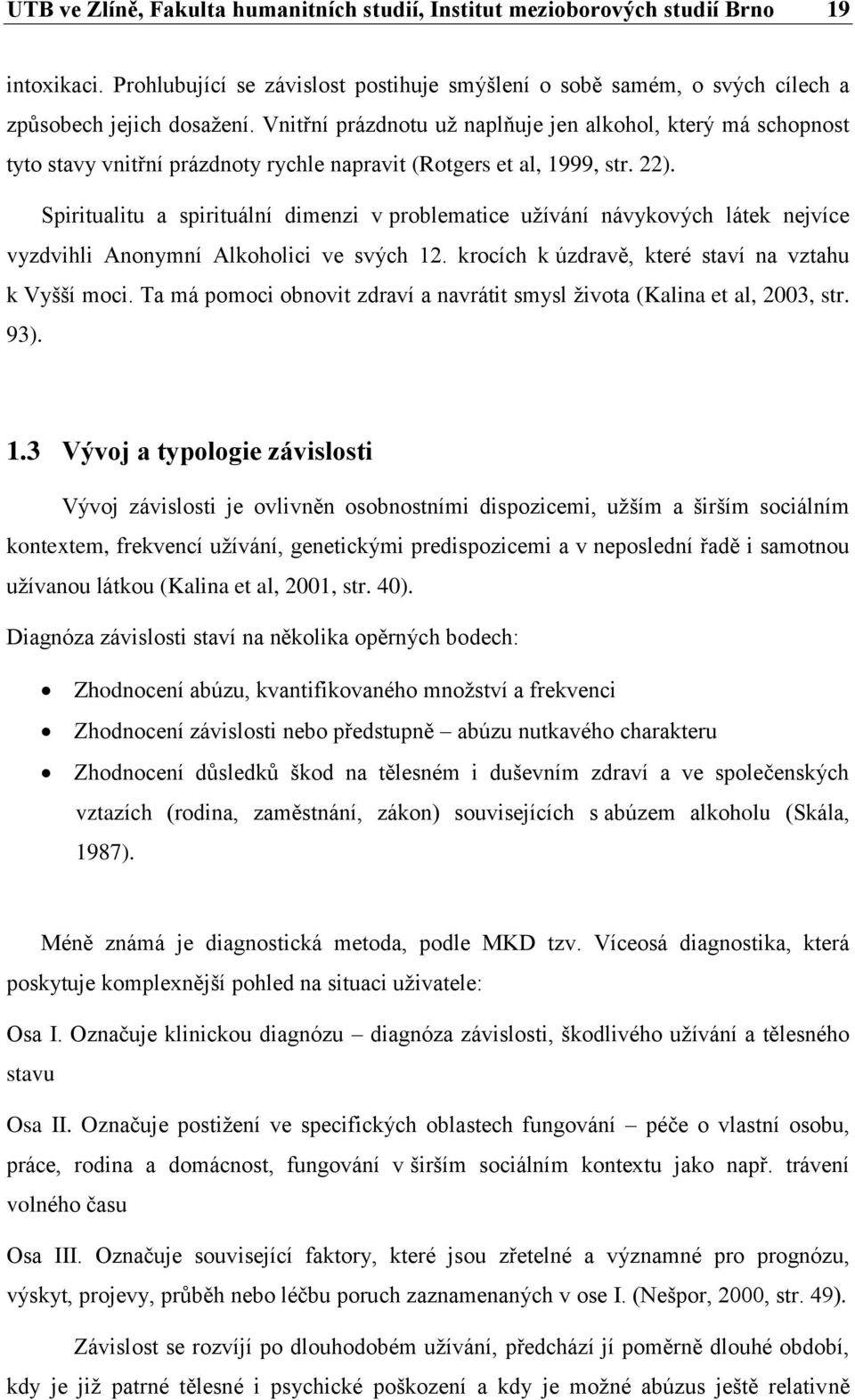 Spiritualitu a spirituální dimenzi v problematice užívání návykových látek nejvíce vyzdvihli Anonymní Alkoholici ve svých 12. krocích k úzdravě, které staví na vztahu k Vyšší moci.