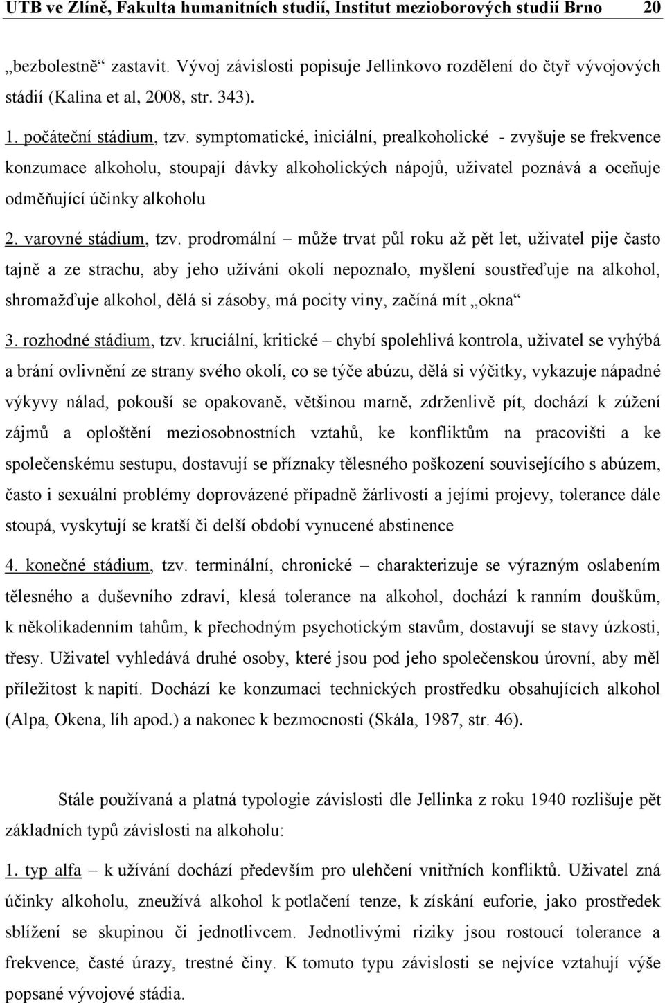 symptomatické, iniciální, prealkoholické - zvyšuje se frekvence konzumace alkoholu, stoupají dávky alkoholických nápojů, uživatel poznává a oceňuje odměňující účinky alkoholu 2. varovné stádium, tzv.