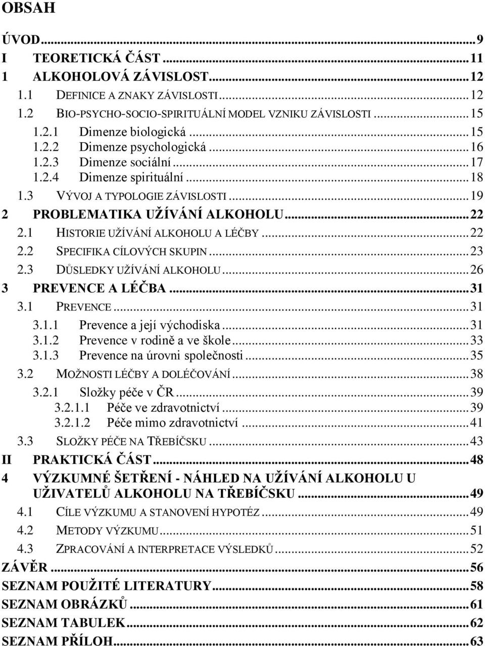 1 HISTORIE UŽÍVÁNÍ ALKOHOLU A LÉČBY... 22 2.2 SPECIFIKA CÍLOVÝCH SKUPIN... 23 2.3 DŮSLEDKY UŽÍVÁNÍ ALKOHOLU... 26 3 PREVENCE A LÉČBA... 31 3.1 PREVENCE... 31 3.1.1 Prevence a její východiska... 31 3.1.2 Prevence v rodině a ve škole.