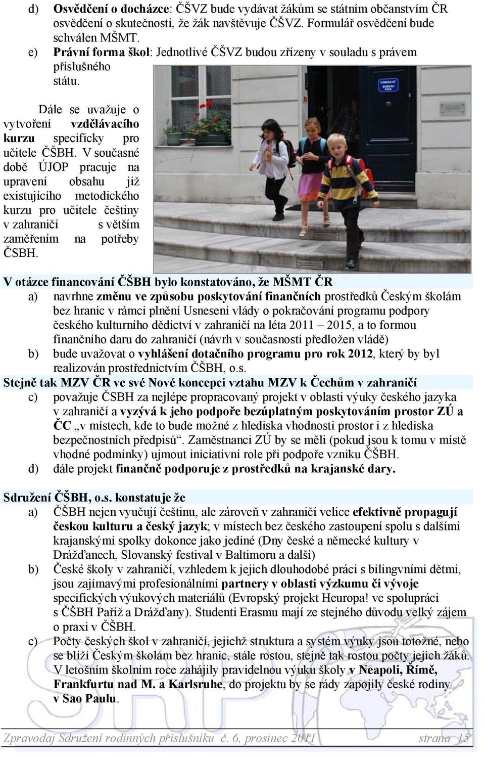 V současné době ÚJOP pracuje na upravení obsahu již existujícího metodického kurzu pro učitele češtiny v zahraničí s větším zaměřením na potřeby ČSBH.