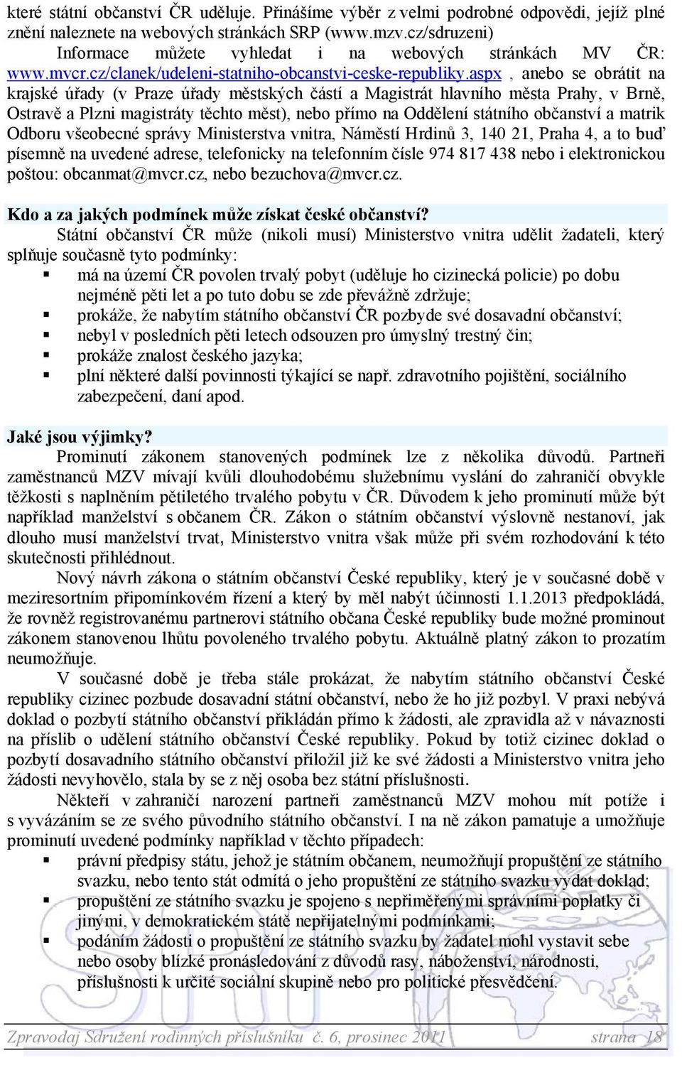 aspx, anebo se obrátit na krajské úřady (v Praze úřady městských částí a Magistrát hlavního města Prahy, v Brně, Ostravě a Plzni magistráty těchto měst), nebo přímo na Oddělení státního občanství a