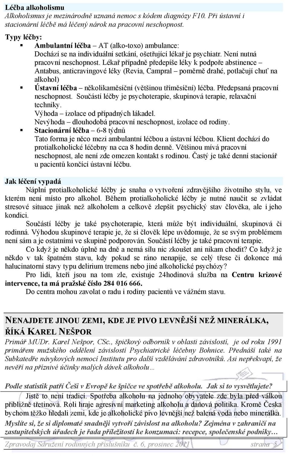 Lékař případně předepíše léky k podpoře abstinence Antabus, anticravingové léky (Revia, Campral poměrně drahé, potlačují chuť na alkohol) Ústavní léčba několikaměsíční (většinou tříměsíční) léčba.