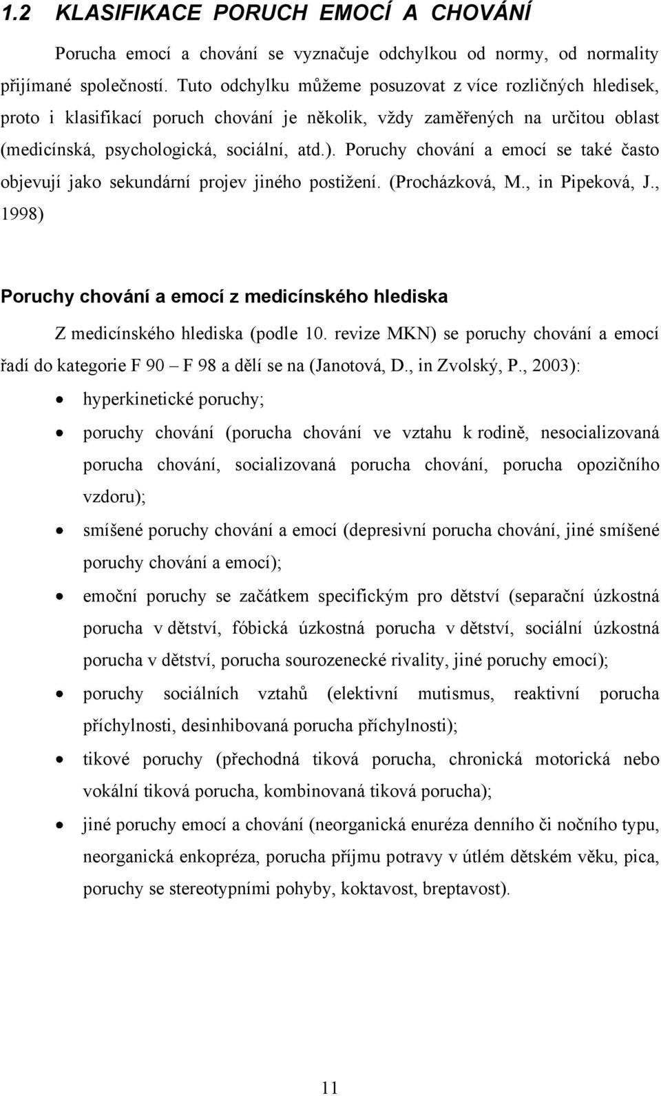 Poruchy chování a emocí se také často objevují jako sekundární projev jiného postiţení. (Procházková, M., in Pipeková, J.