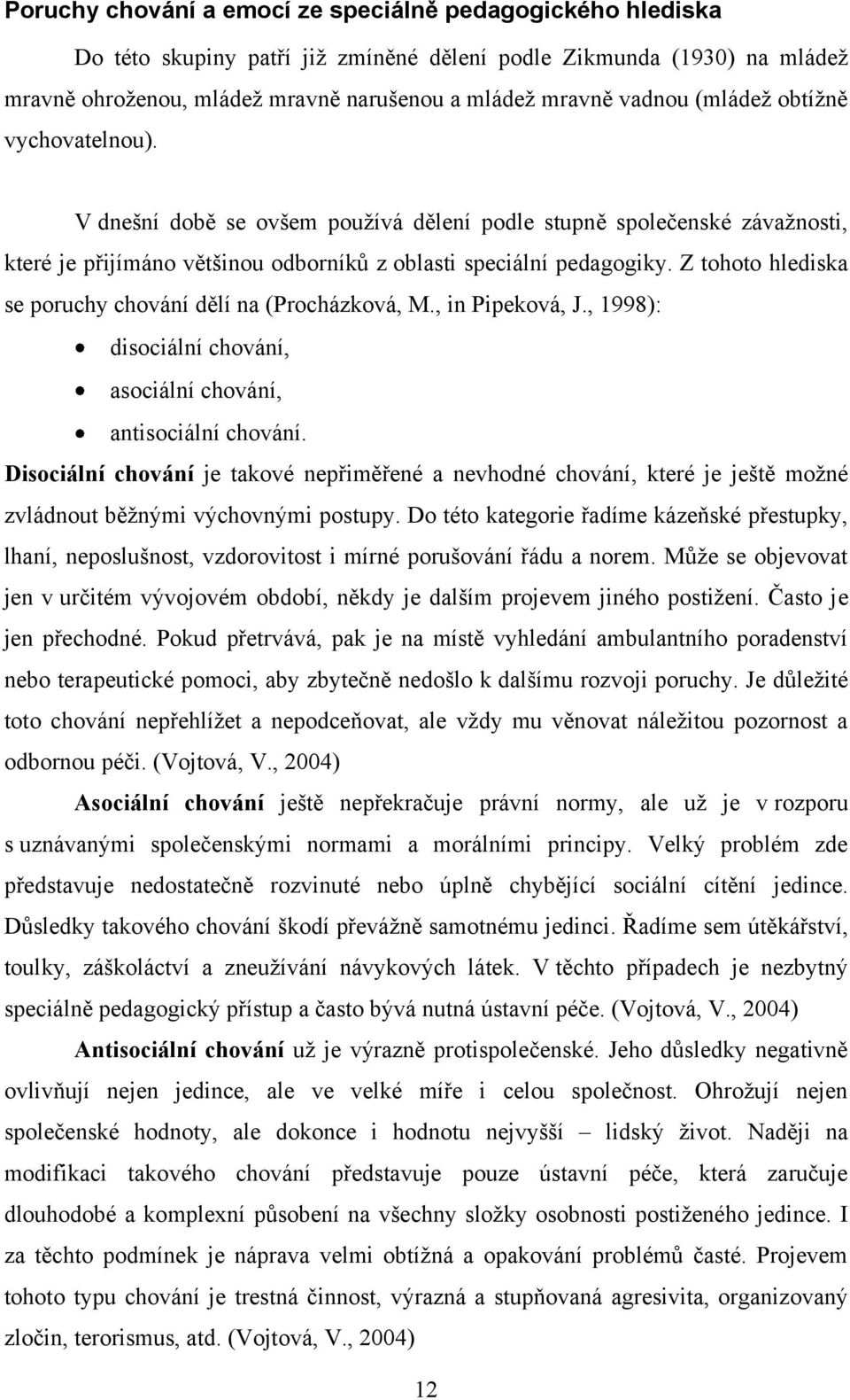 Z tohoto hlediska se poruchy chování dělí na (Procházková, M., in Pipeková, J., 1998): disociální chování, asociální chování, antisociální chování.