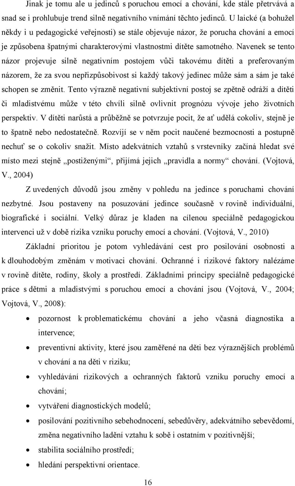 Navenek se tento názor projevuje silně negativním postojem vůči takovému dítěti a preferovaným názorem, ţe za svou nepřizpůsobivost si kaţdý takový jedinec můţe sám a sám je také schopen se změnit.