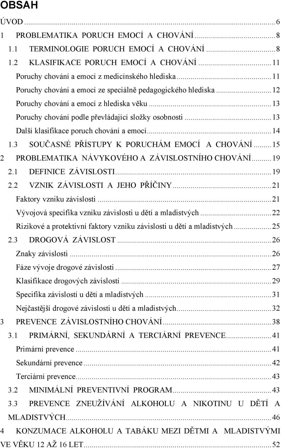 .. 13 Další klasifikace poruch chování a emocí... 14 1.3 SOUČASNÉ PŘÍSTUPY K PORUCHÁM EMOCÍ A CHOVÁNÍ... 15 2 PROBLEMATIKA NÁVYKOVÉHO A ZÁVISLOSTNÍHO CHOVÁNÍ... 19 2.1 DEFINICE ZÁVISLOSTI... 19 2.2 VZNIK ZÁVISLOSTI A JEHO PŘÍČINY.