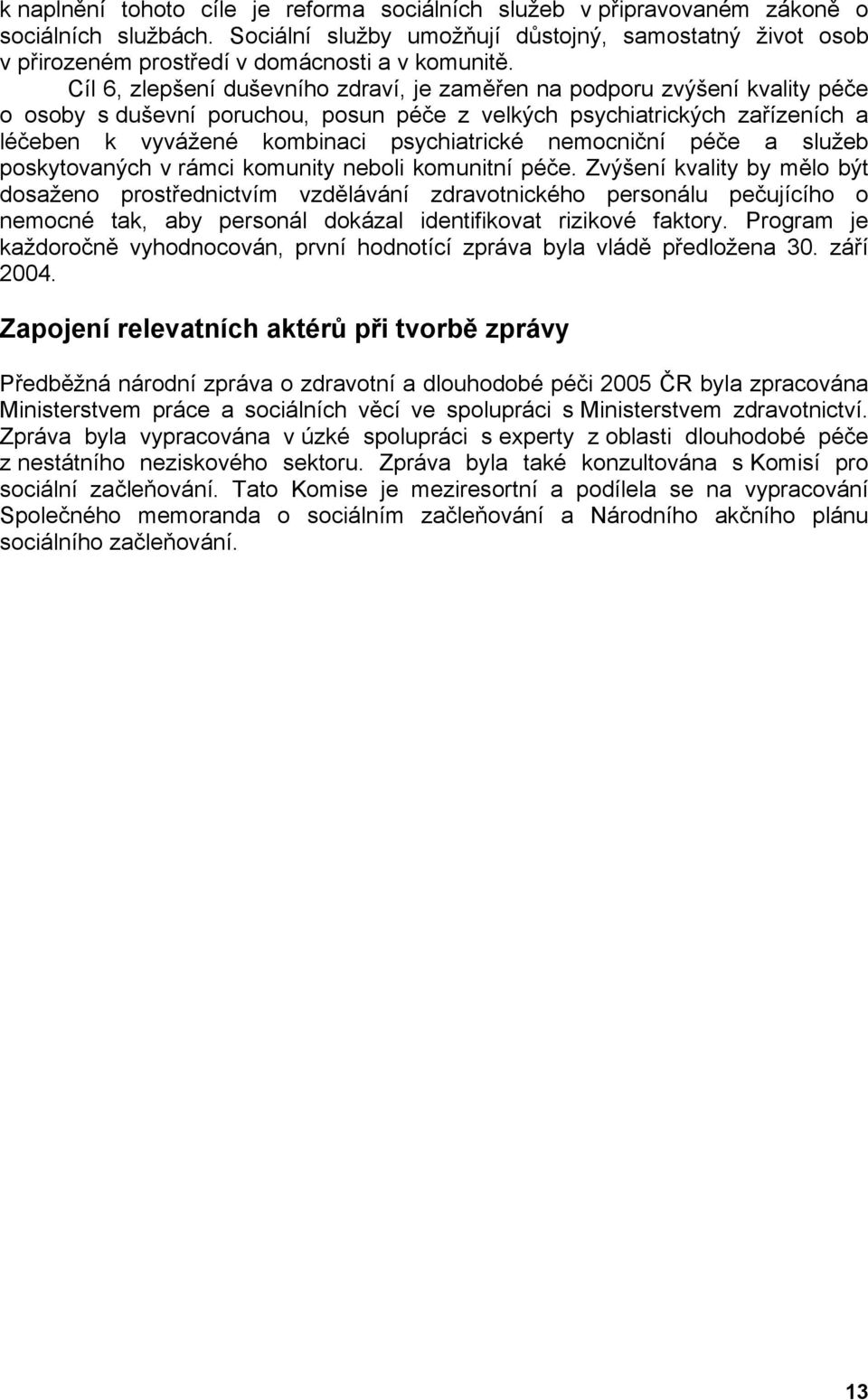 Cíl 6, zlepšení duševního zdraví, je zaměřen na podporu zvýšení kvality péče o osoby s duševní poruchou, posun péče z velkých psychiatrických zařízeních a léčeben k vyvážené kombinaci psychiatrické