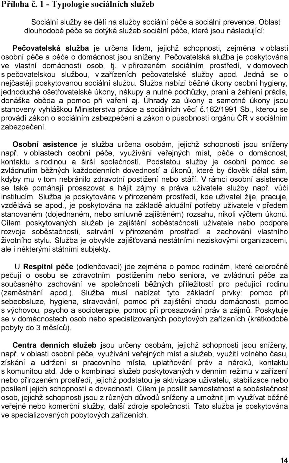 Pečovatelská služba je poskytována ve vlastní domácnosti osob, tj. v přirozeném sociálním prostředí, v domovech s pečovatelskou službou, v zařízeních pečovatelské služby apod.