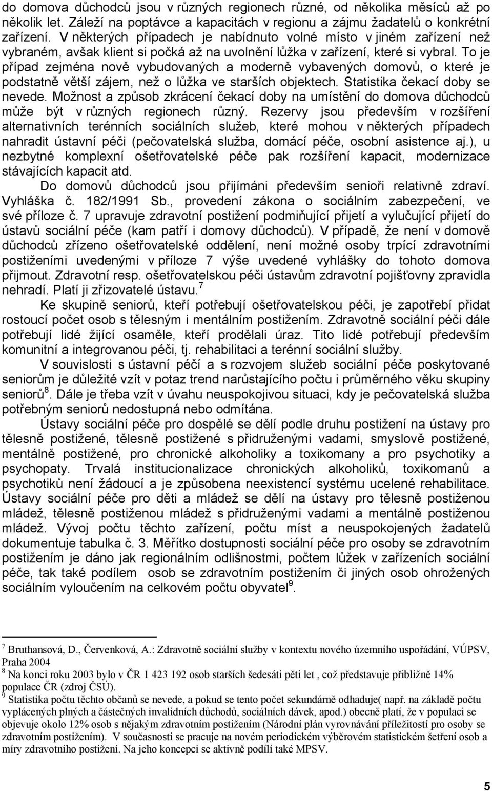 To je případ zejména nově vybudovaných a moderně vybavených domovů, o které je podstatně větší zájem, než o lůžka ve starších objektech. Statistika čekací doby se nevede.