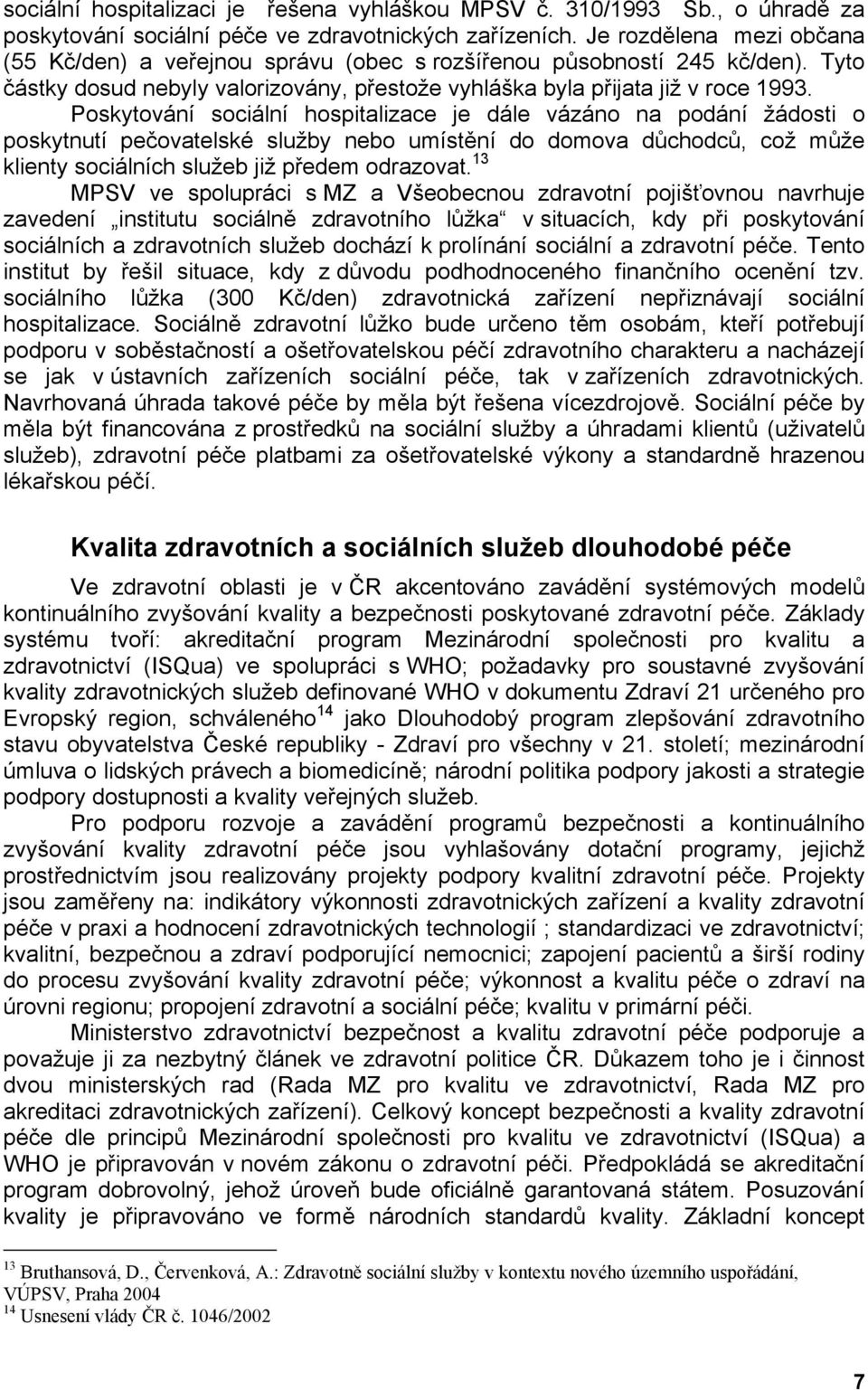 Poskytování sociální hospitalizace je dále vázáno na podání žádosti o poskytnutí pečovatelské služby nebo umístění do domova důchodců, což může klienty sociálních služeb již předem odrazovat.