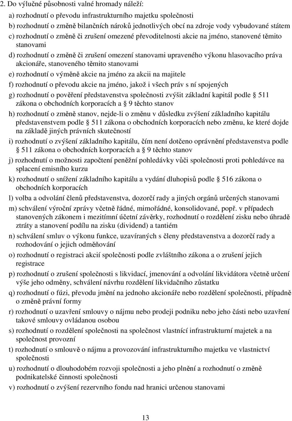 stanoveného těmito stanovami e) rozhodnutí o výměně akcie na jméno za akcii na majitele f) rozhodnutí o převodu akcie na jméno, jakož i všech práv s ní spojených g) rozhodnutí o pověření