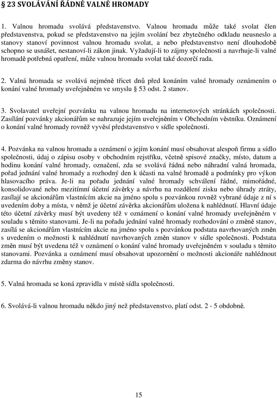 není dlouhodobě schopno se usnášet, nestanoví-li zákon jinak. Vyžadují-li to zájmy společnosti a navrhuje-li valné hromadě potřebná opatření, může valnou hromadu svolat také dozorčí rada. 2.