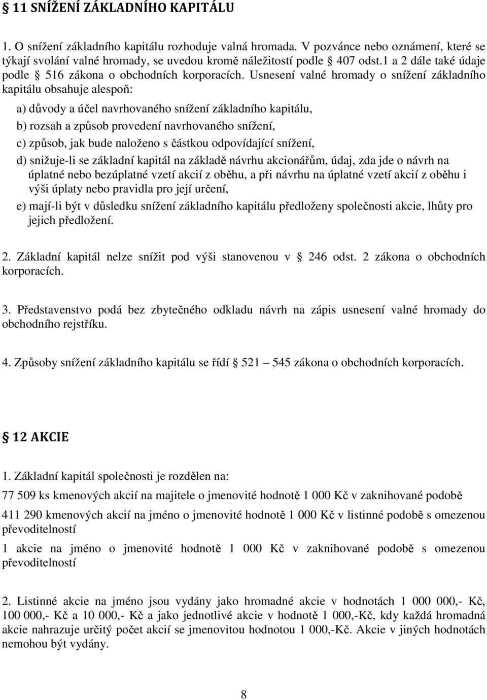 Usnesení valné hromady o snížení základního kapitálu obsahuje alespoň: a) důvody a účel navrhovaného snížení základního kapitálu, b) rozsah a způsob provedení navrhovaného snížení, c) způsob, jak