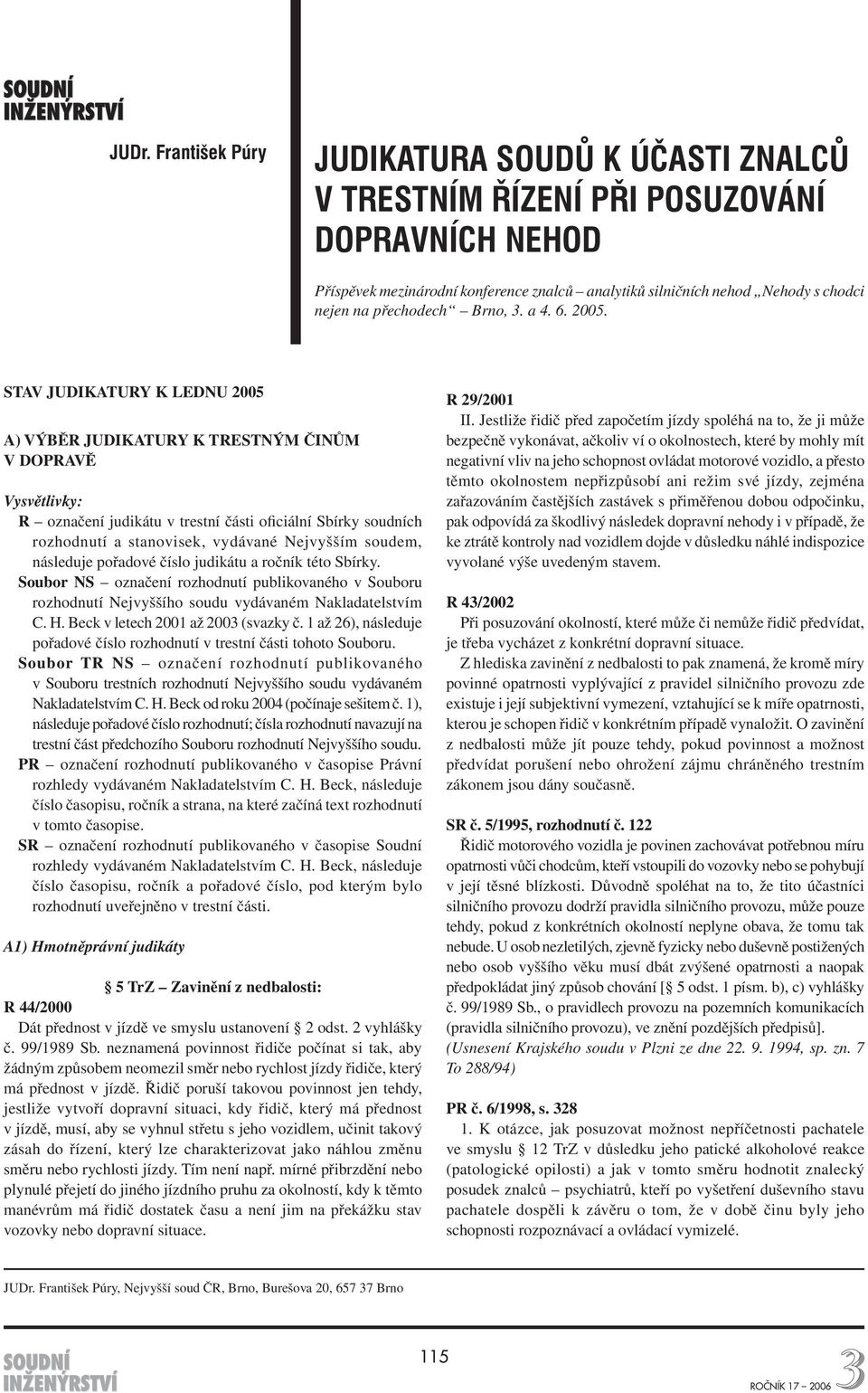 STAV JUDIKATURY K LEDNU 2005 A) VÝBĚR JUDIKATURY K TRESTNÝM ČINŮM V DOPRAVĚ Vysvětlivky: R označení judikátu v trestní části oficiální Sbírky soudních rozhodnutí a stanovisek, vydávané Nejvyšším