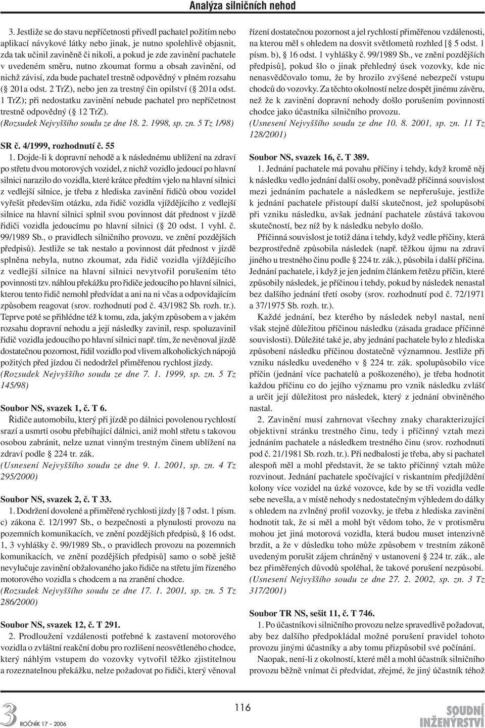 2 TrZ), nebo jen za trestný čin opilství ( 201a odst. 1 TrZ); při nedostatku zavinění nebude pachatel pro nepříčetnost trestně odpovědný ( 12 TrZ). (Rozsudek Nejvyššího soudu ze dne 18. 2. 1998, sp.