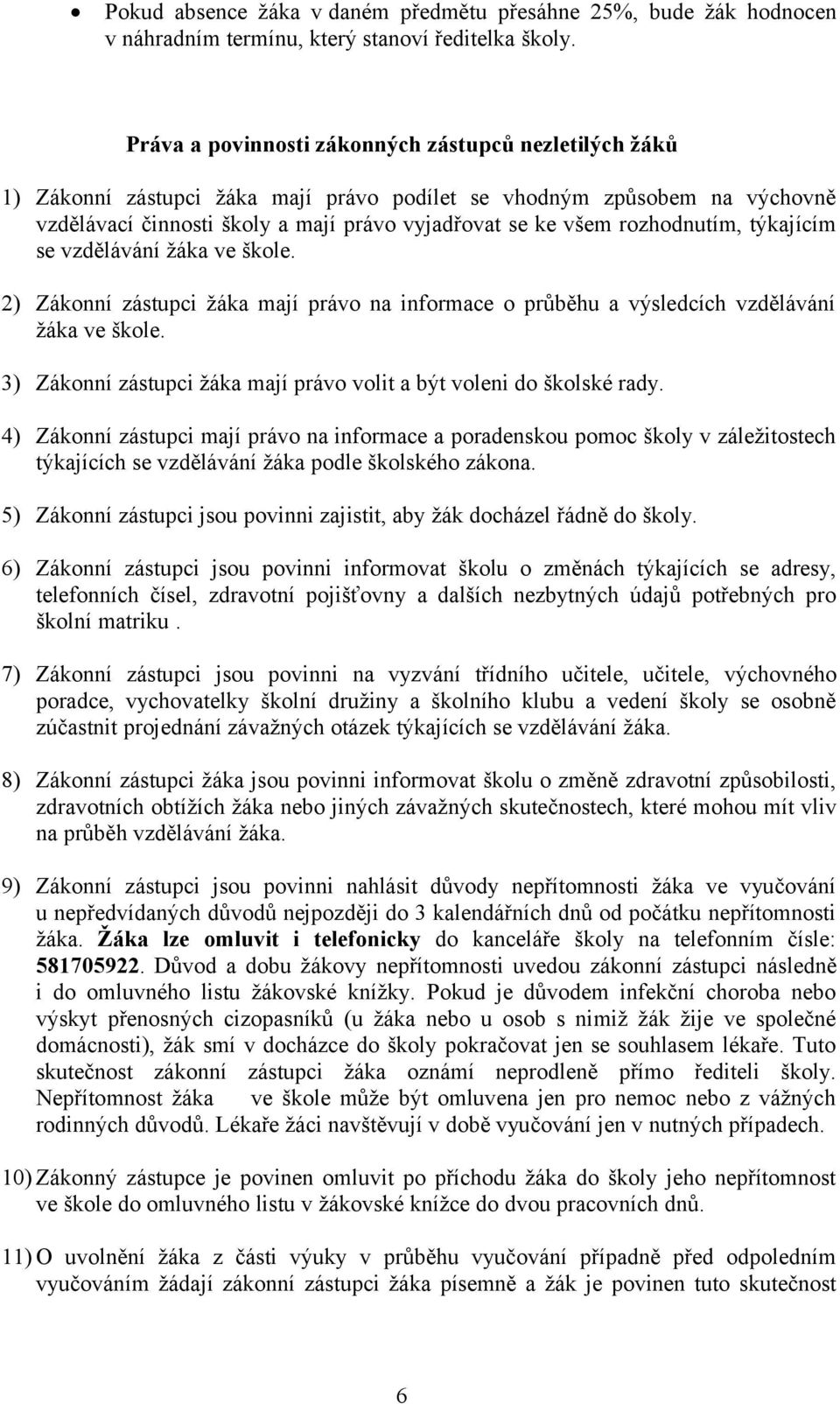 rozhodnutím, týkajícím se vzdělávání žáka ve škole. 2) Zákonní zástupci žáka mají právo na informace o průběhu a výsledcích vzdělávání žáka ve škole.