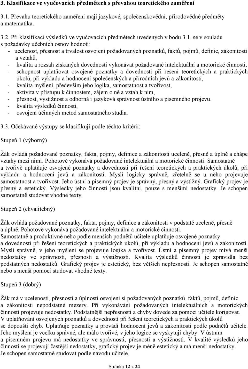 se v souladu s požadavky učebních osnov hodnotí: - ucelenost, přesnost a trvalost osvojení požadovaných poznatků, faktů, pojmů, definic, zákonitostí a vztahů, - kvalita a rozsah získaných dovedností