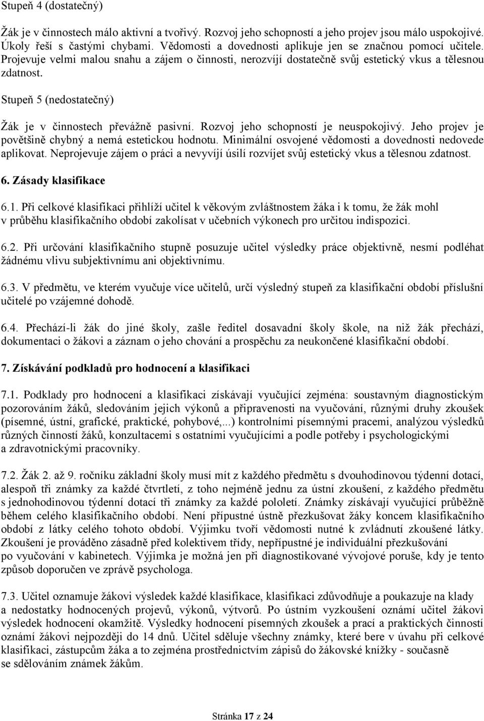 Stupeň 5 (nedostatečný) Žák je v činnostech převážně pasivní. Rozvoj jeho schopností je neuspokojivý. Jeho projev je povětšině chybný a nemá estetickou hodnotu.