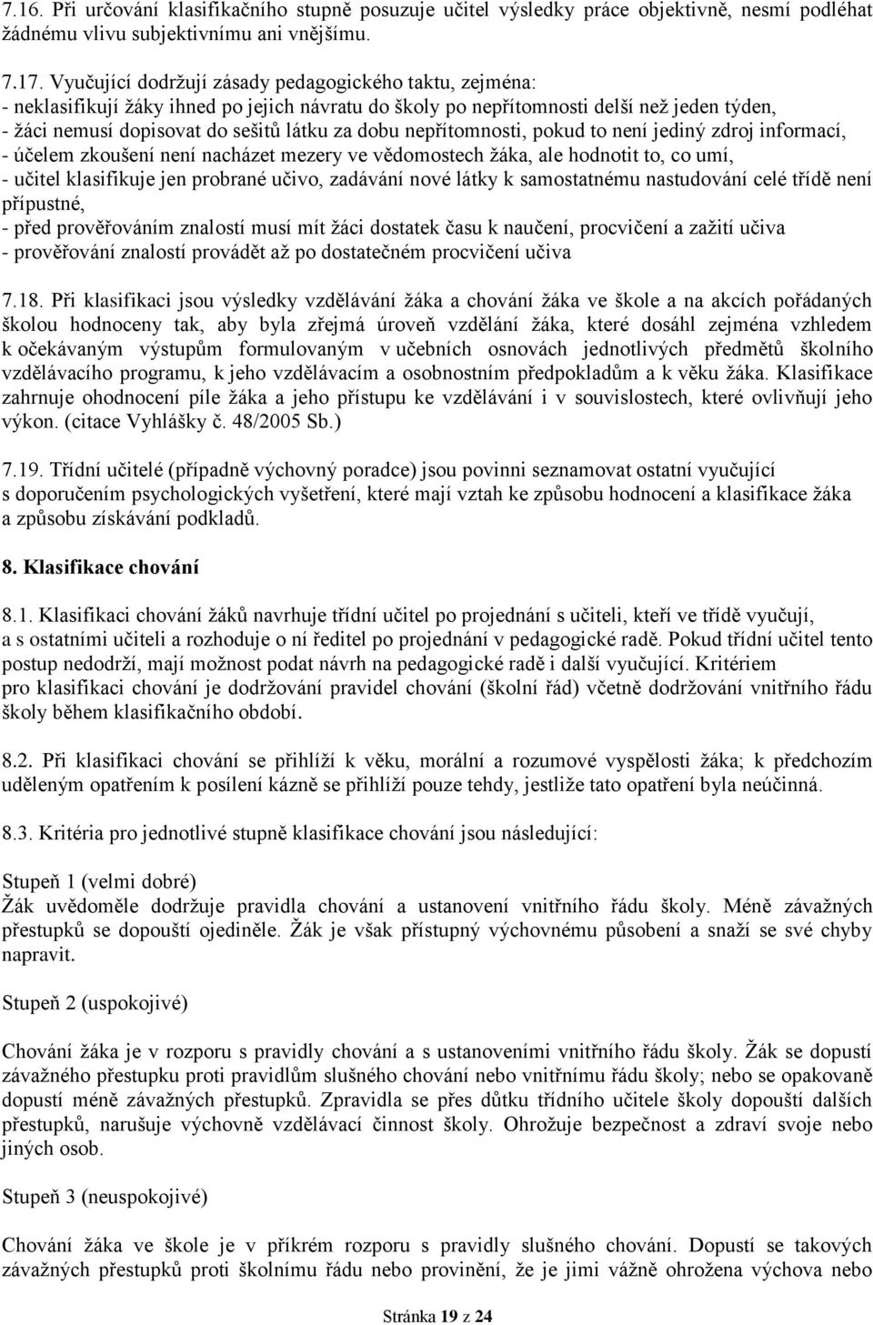 nepřítomnosti, pokud to není jediný zdroj informací, - účelem zkoušení není nacházet mezery ve vědomostech žáka, ale hodnotit to, co umí, - učitel klasifikuje jen probrané učivo, zadávání nové látky