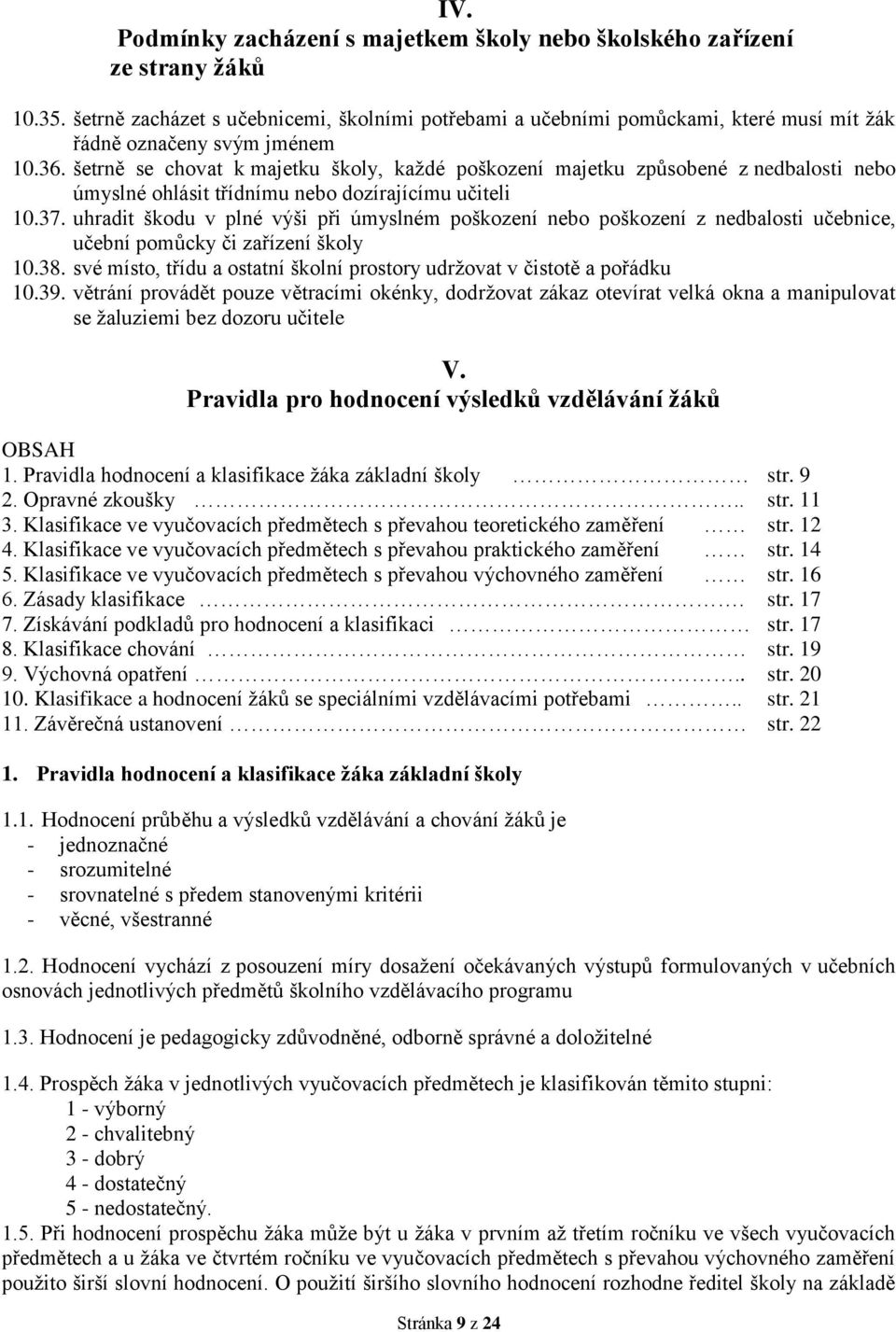 šetrně se chovat k majetku školy, každé poškození majetku způsobené z nedbalosti nebo úmyslné ohlásit třídnímu nebo dozírajícímu učiteli 10.37.