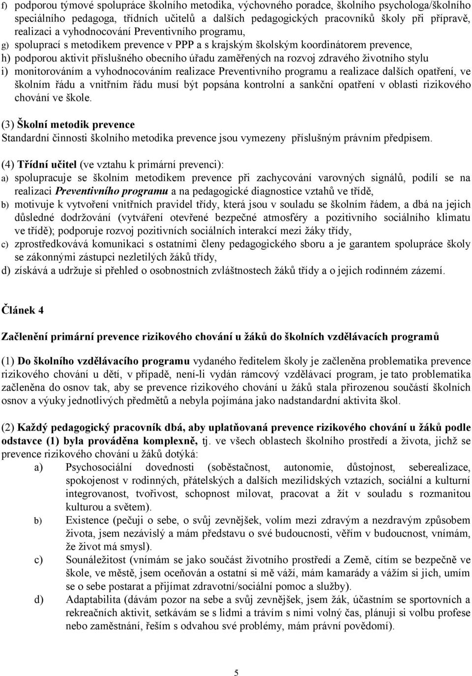 rozvoj zdravého životního stylu i) monitorováním a vyhodnocováním realizace Preventivního programu a realizace dalších opatření, ve školním řádu a vnitřním řádu musí být popsána kontrolní a sankční