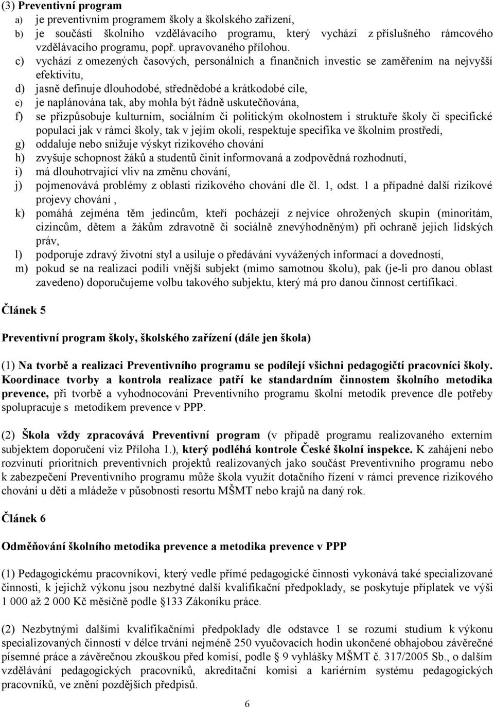 c) vychází z omezených časových, personálních a finančních investic se zaměřením na nejvyšší efektivitu, d) jasně definuje dlouhodobé, střednědobé a krátkodobé cíle, e) je naplánována tak, aby mohla