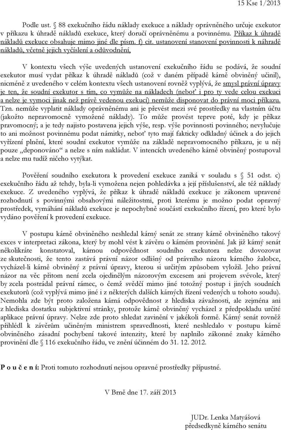 ustanovení stanovení povinnosti k náhradě nákladů, včetně jejich vyčíslení a odůvodnění, V kontextu všech výše uvedených ustanovení exekučního řádu se podává, že soudní exekutor musí vydat příkaz k