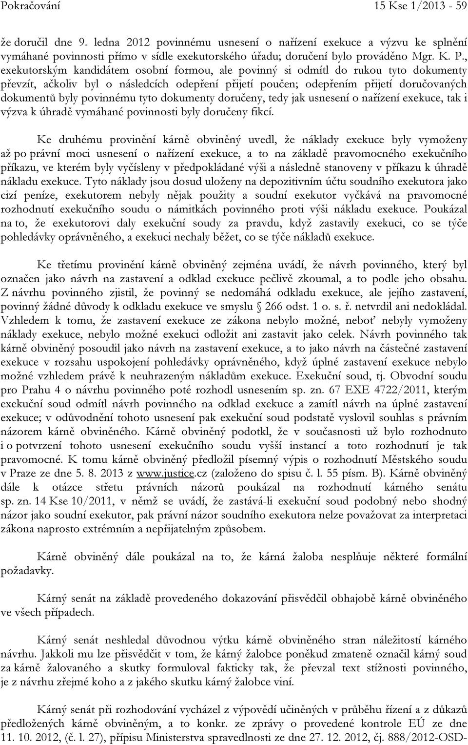 povinnému tyto dokumenty doručeny, tedy jak usnesení o nařízení exekuce, tak i výzva k úhradě vymáhané povinnosti byly doručeny fikcí.