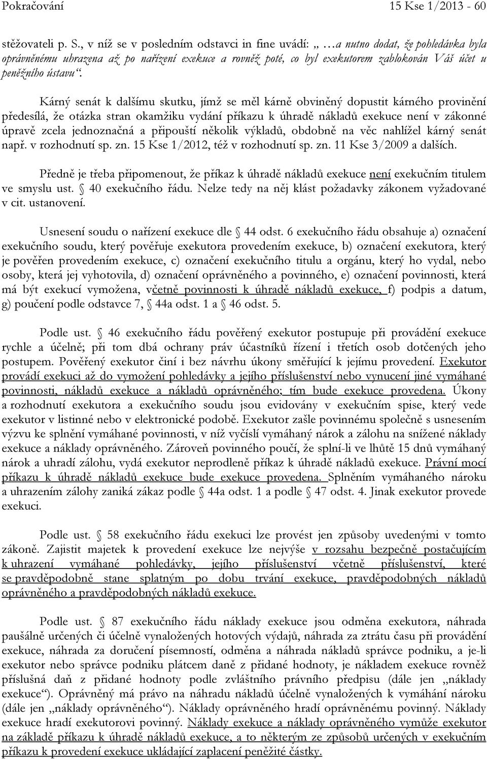 Kárný senát k dalšímu skutku, jímž se měl kárně obviněný dopustit kárného provinění předesílá, že otázka stran okamžiku vydání příkazu k úhradě nákladů exekuce není v zákonné úpravě zcela jednoznačná