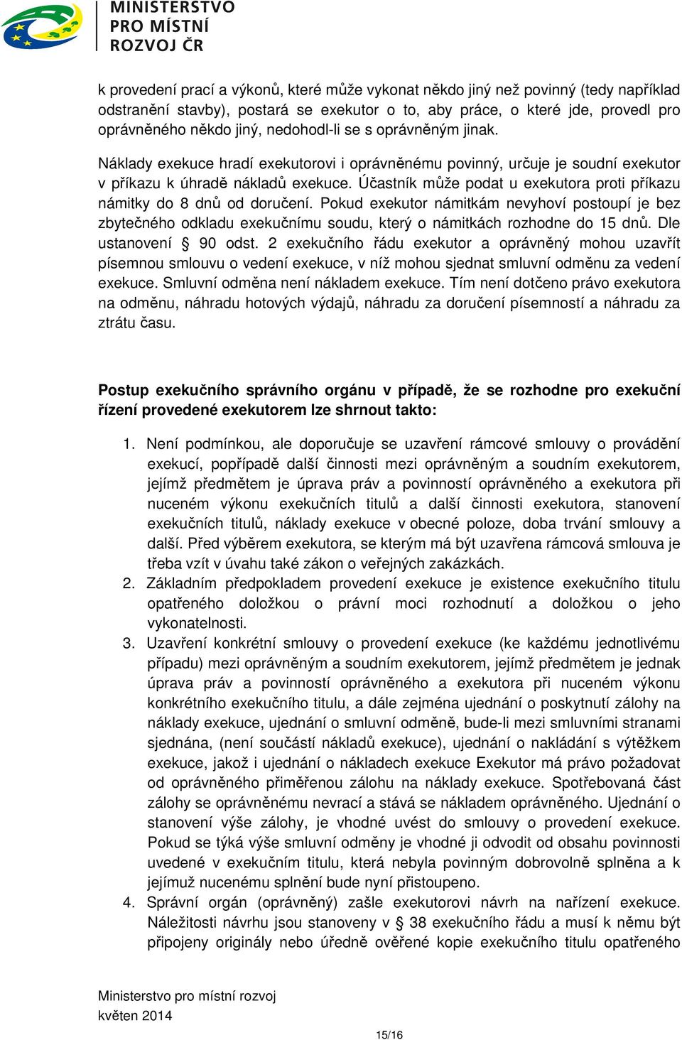 Účastník může podat u exekutora proti příkazu námitky do 8 dnů od doručení. Pokud exekutor námitkám nevyhoví postoupí je bez zbytečného odkladu exekučnímu soudu, který o námitkách rozhodne do 15 dnů.