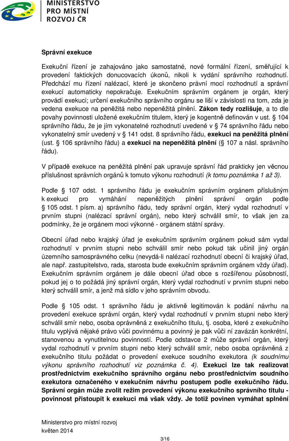 Exekučním správním orgánem je orgán, který provádí exekuci; určení exekučního správního orgánu se liší v závislosti na tom, zda je vedena exekuce na peněžitá nebo nepeněžitá plnění.