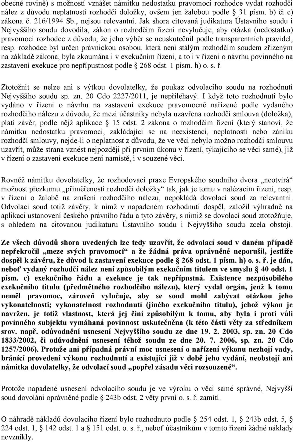 Jak shora citovaná judikatura Ústavního soudu i Nejvyššího soudu dovodila, zákon o rozhodčím řízení nevylučuje, aby otázka (nedostatku) pravomoci rozhodce z důvodu, že jeho výběr se neuskutečnil