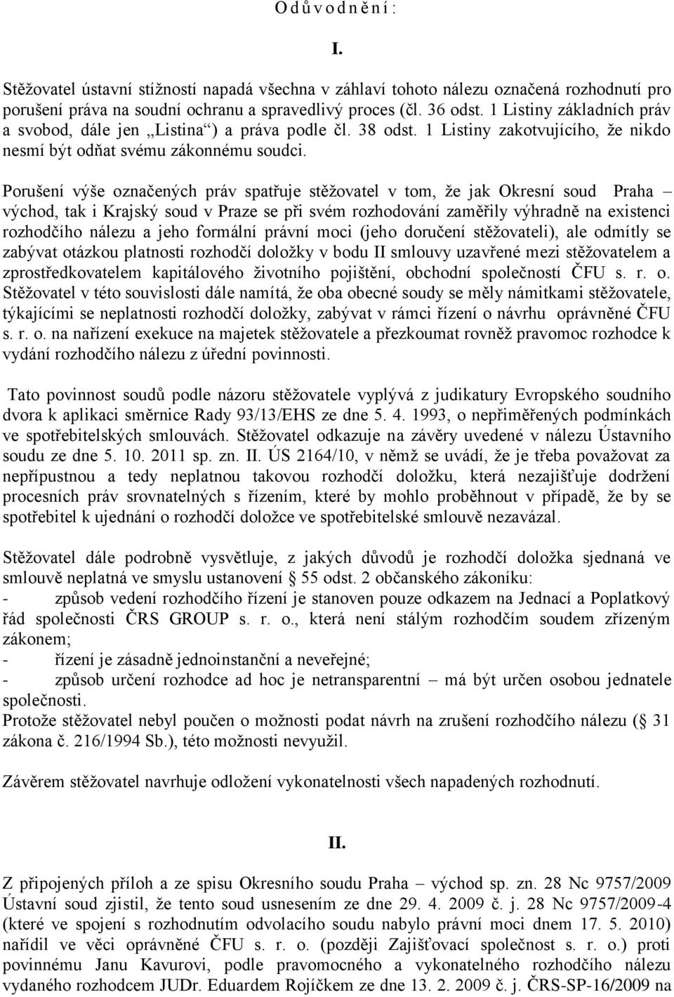 Porušení výše označených práv spatřuje stěžovatel v tom, že jak Okresní soud Praha východ, tak i Krajský soud v Praze se při svém rozhodování zaměřily výhradně na existenci rozhodčího nálezu a jeho