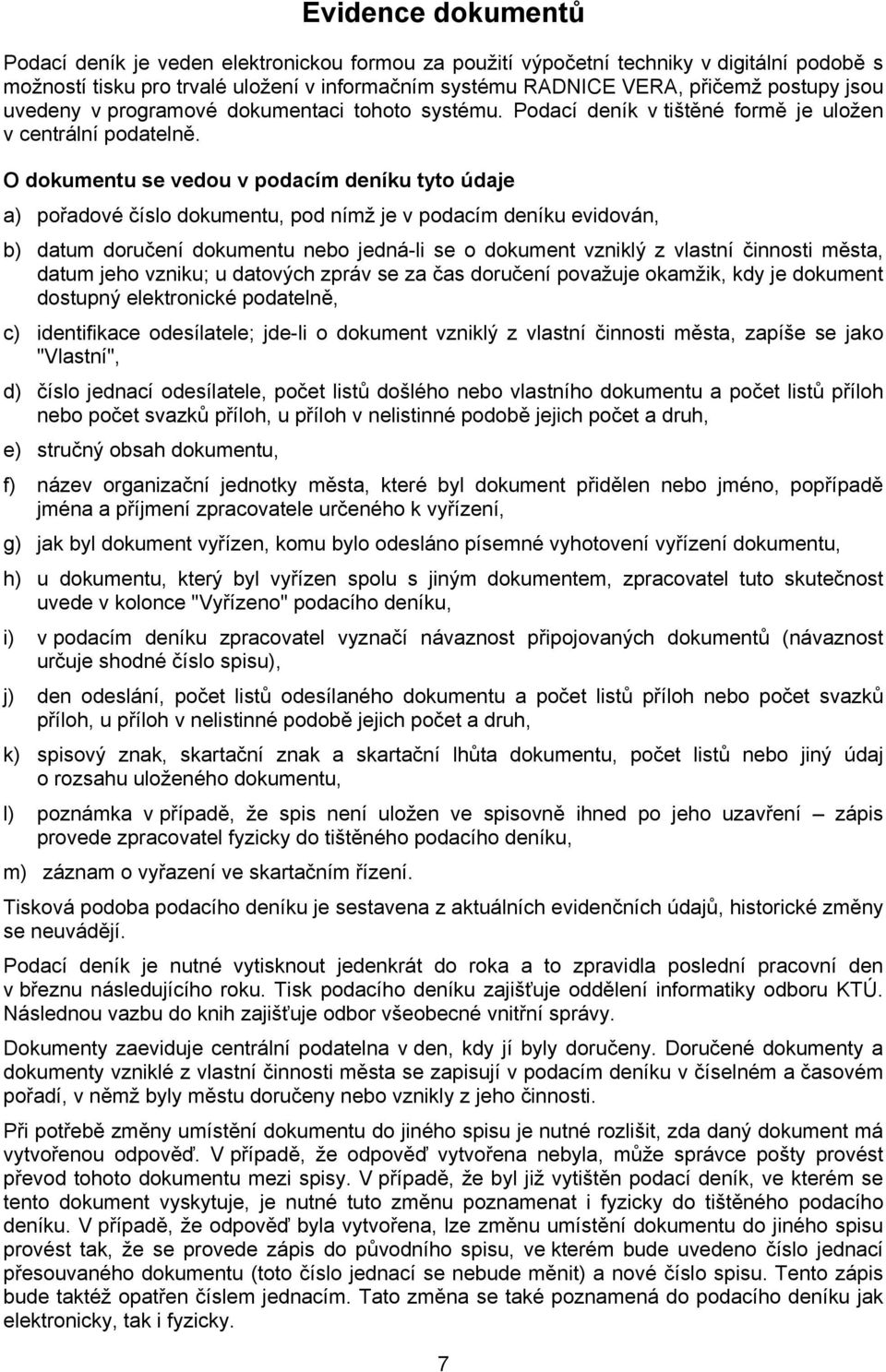 O dokumentu se vedou v podacím deníku tyto údaje a) pořadové číslo dokumentu, pod nímž je v podacím deníku evidován, b) datum doručení dokumentu nebo jedná-li se o dokument vzniklý z vlastní činnosti