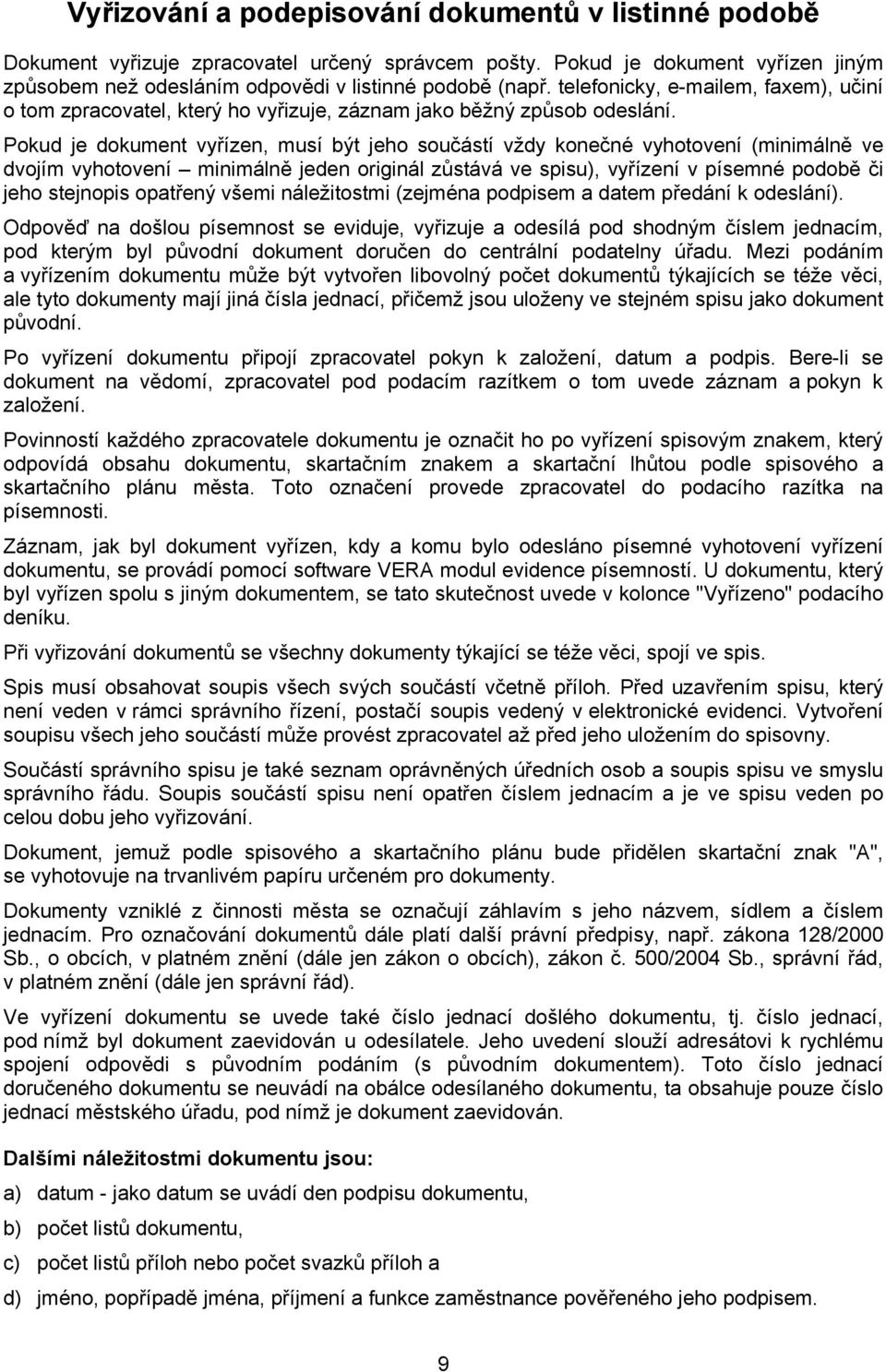 Pokud je dokument vyřízen, musí být jeho součástí vždy konečné vyhotovení (minimálně ve dvojím vyhotovení minimálně jeden originál zůstává ve spisu), vyřízení v písemné podobě či jeho stejnopis