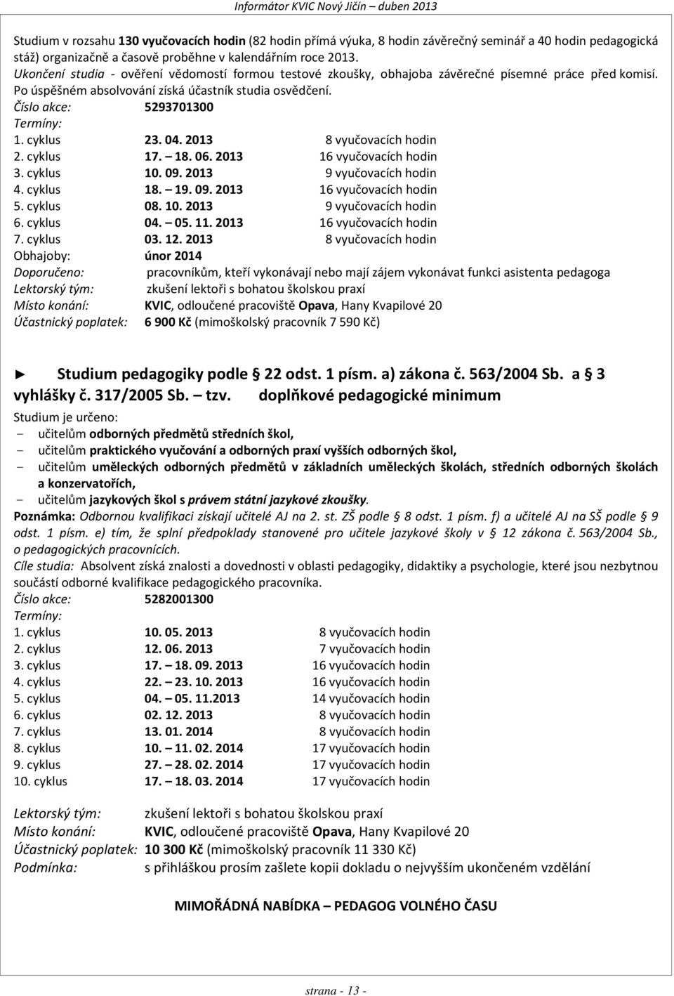 cyklus 23. 04. 2013 8 vyučovacích hodin 2. cyklus 17. 18. 06. 2013 16 vyučovacích hodin 3. cyklus 10. 09. 2013 9 vyučovacích hodin 4. cyklus 18. 19. 09. 2013 16 vyučovacích hodin 5. cyklus 08. 10. 2013 9 vyučovacích hodin 6.